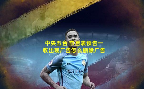 中央五台 节目表预告一收出现广告怎么删除广告